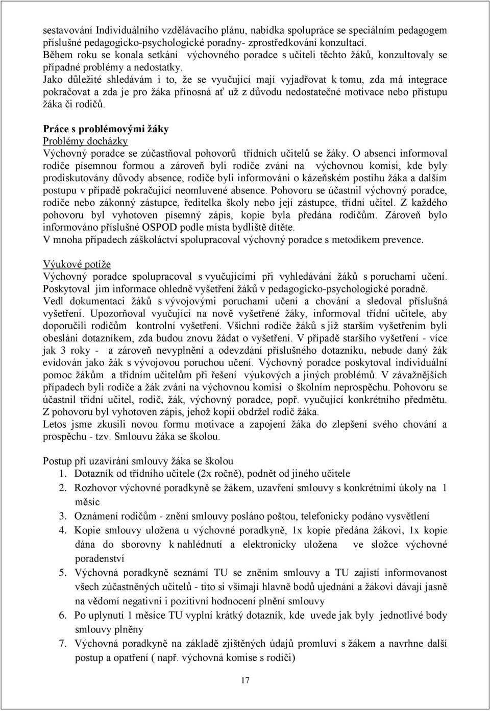 Jako důleţité shledávám i to, ţe se vyučující mají vyjadřovat k tomu, zda má integrace pokračovat a zda je pro ţáka přínosná ať uţ z důvodu nedostatečné motivace nebo přístupu ţáka či rodičů.