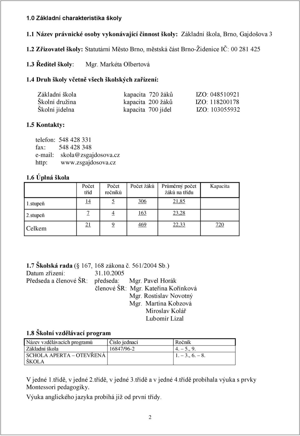 4 Druh školy včetně všech školských zařízení: Základní škola kapacita 720 ţáků IZO: 048510921 Školní druţina kapacita 200 ţáků IZO: 118200178 Školní jídelna kapacita 700 jídel IZO: 103055932 1.