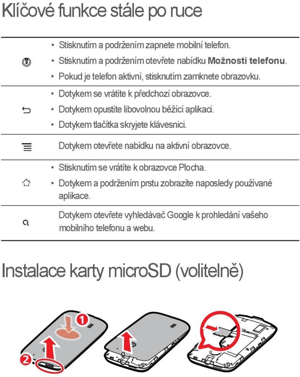 Dotykem tlačítka skryjete klávesnici. Dotykem otevřete nabídku na aktivní obrazovce. Stisknutím se vrátíte k obrazovce Plocha.