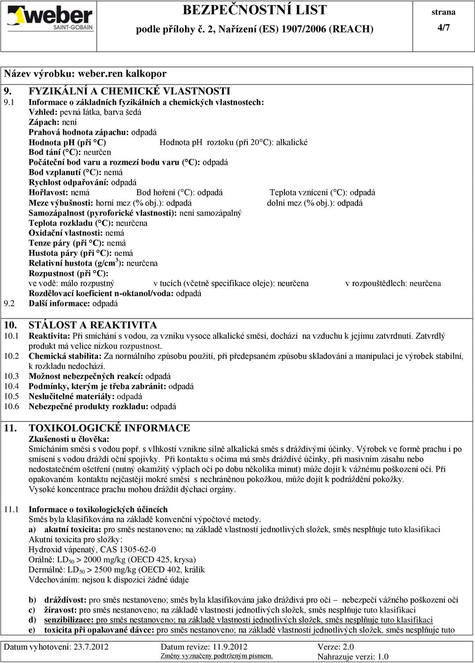 alkalické Bod tání ( C): neurčen Počáteční bod varu a rozmezí bodu varu ( C): odpadá Bod vzplanutí ( C): nemá Rychlost odpařování: odpadá Hořlavost: nemá Bod hoření ( C): odpadá Teplota vznícení (