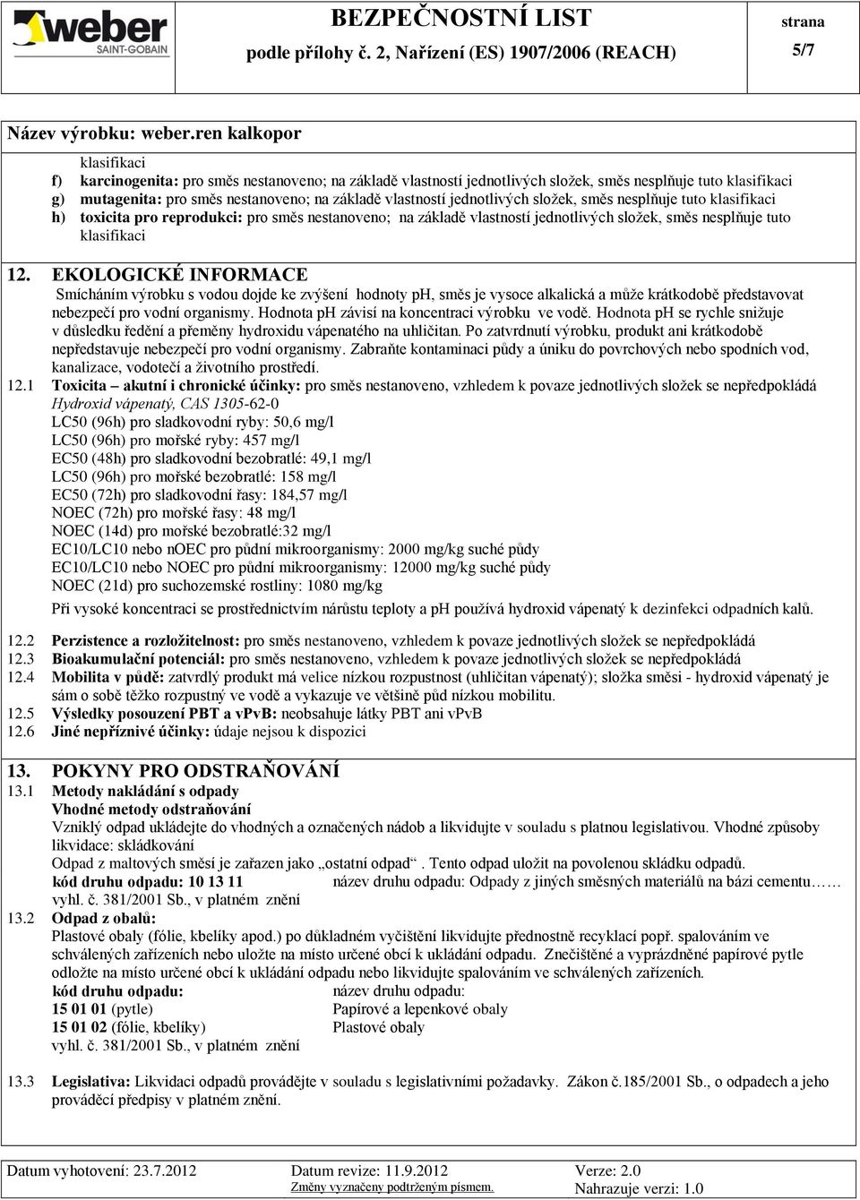 EKOLOGICKÉ INFORMACE Smícháním výrobku s vodou dojde ke zvýšení hodnoty ph, směs je vysoce alkalická a může krátkodobě představovat nebezpečí pro vodní organismy.