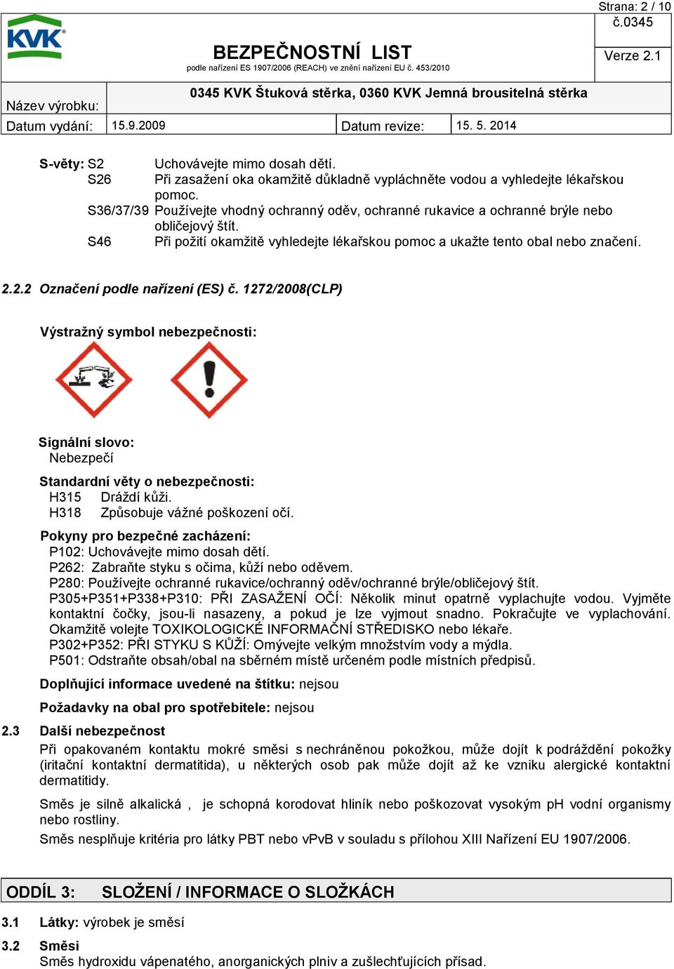 2.2 Označení podle nařízení (ES) č. 1272/2008(CLP) Výstražný symbol nebezpečnosti: Signální slovo: Nebezpečí Standardní věty o nebezpečnosti: H315 Dráždí kůži. H318 Způsobuje vážné poškození očí.