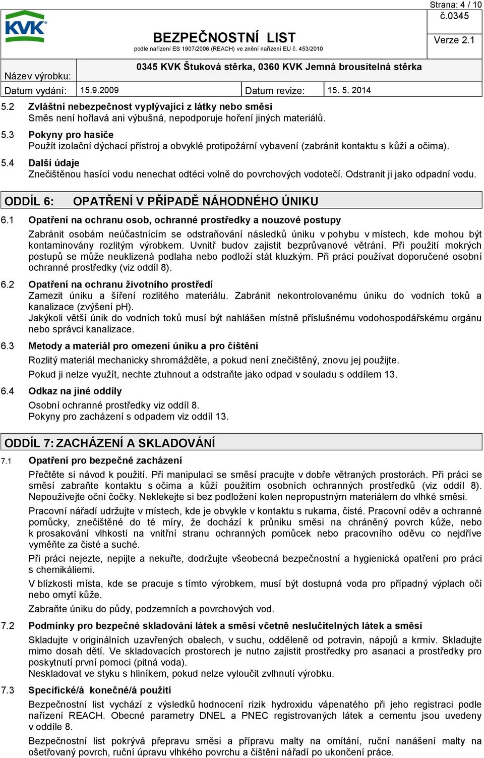 1 Opatření na ochranu osob, ochranné prostředky a nouzové postupy Zabránit osobám neúčastnícím se odstraňování následků úniku v pohybu v místech, kde mohou být kontaminovány rozlitým výrobkem.