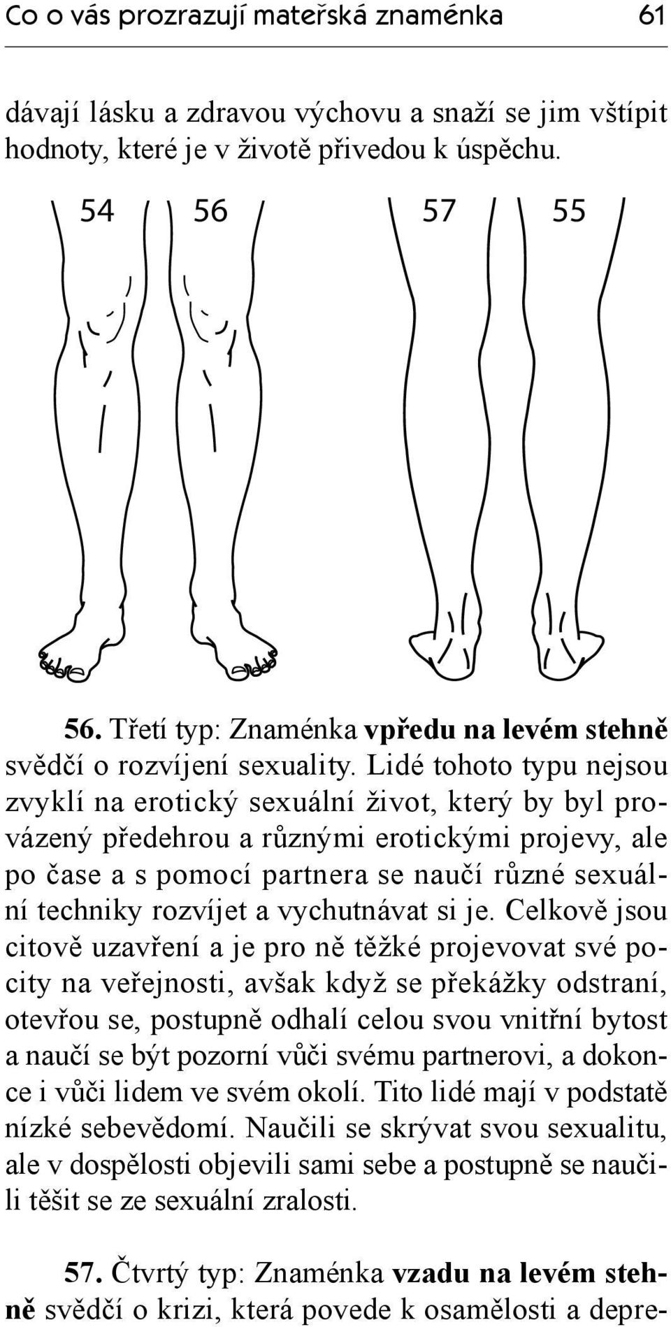 Lidé tohoto typu nejsou zvyklí na erotický sexuální život, který by byl provázený předehrou a různými erotickými projevy, ale po čase a s pomocí partnera se naučí různé sexuální techniky rozvíjet a