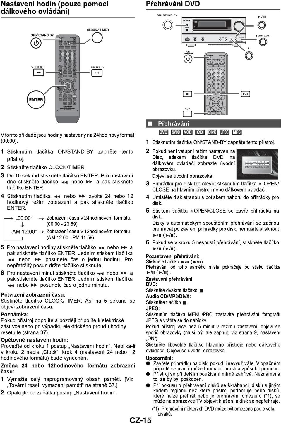 Pro nastavení dne stiskněte tlačítko nebo a pak stiskněte tlačítko ENTER. 4 Stisknutím tlačítka nebo zvolte 24 nebo 12 hodinový režim zobrazení a pak stiskněte tlačítko ENTER.