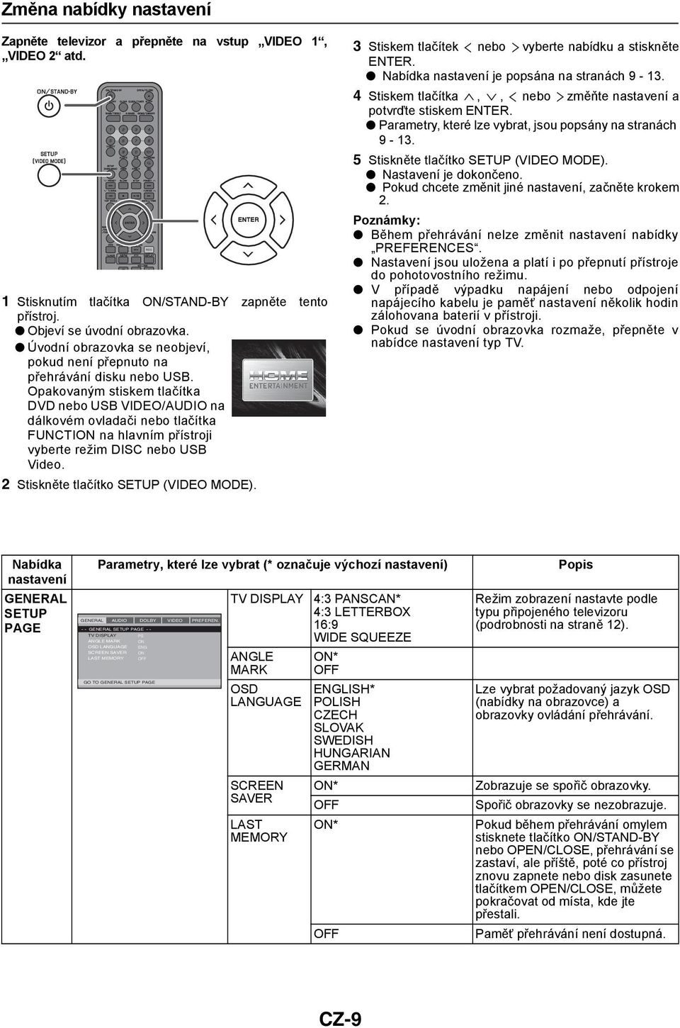 Opakovaným stiskem tlačítka DVD nebo USB VIDEO/AUDIO na dálkovém ovladači nebo tlačítka FUNCTION na hlavním přístroji vyberte režim DISC nebo USB Video. 2 Stiskněte tlačítko SETUP (VIDEO MODE).