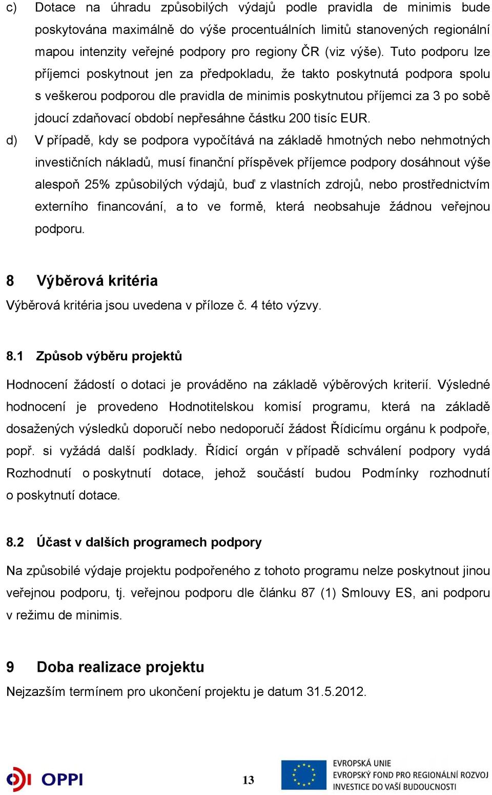 Tuto podporu lze příjemci poskytnout jen za předpokladu, že takto poskytnutá podpora spolu s veškerou podporou dle pravidla de minimis poskytnutou příjemci za 3 po sobě jdoucí zdaňovací období