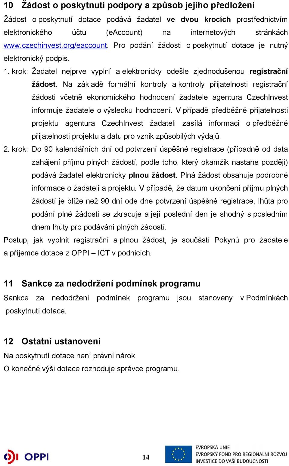 Na základě formální kontroly a kontroly přijatelnosti registrační žádosti včetně ekonomického hodnocení žadatele agentura CzechInvest informuje žadatele o výsledku hodnocení.