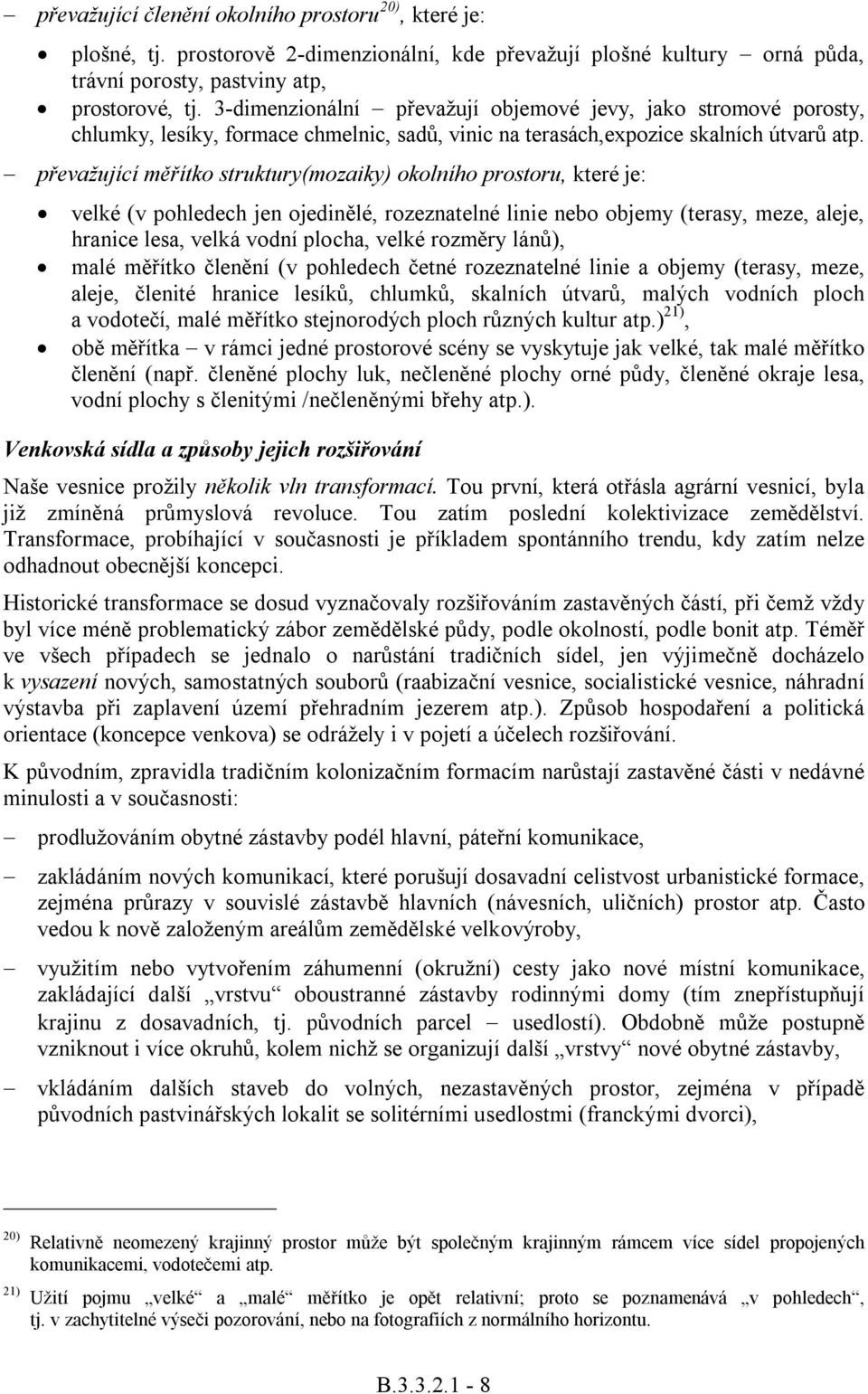 převažující měřítko struktury(mozaiky) okolního prostoru, které je: velké (v pohledech jen ojedinělé, rozeznatelné linie nebo objemy (terasy, meze, aleje, hranice lesa, velká vodní plocha, velké