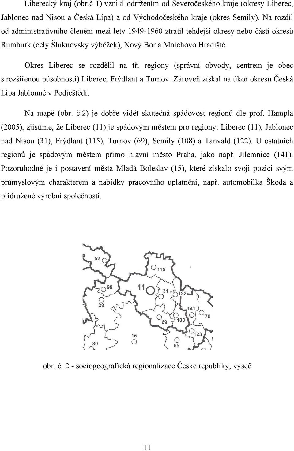 Okres Liberec se rozdělil na tři regiony (správní obvody, centrem je obec s rozšířenou působností) Liberec, Frýdlant a Turnov. Zároveň získal na úkor okresu Česká Lípa Jablonné v Podještědí.