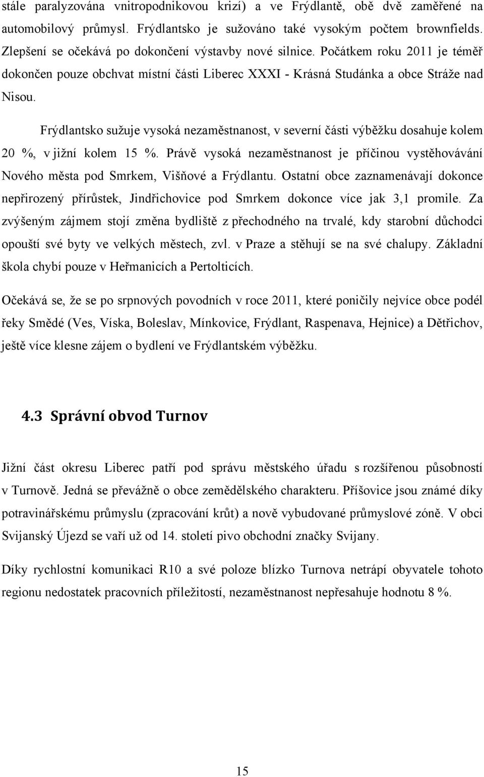 Frýdlantsko suţuje vysoká nezaměstnanost, v severní části výběţku dosahuje kolem 20 %, v jiţní kolem 15 %.