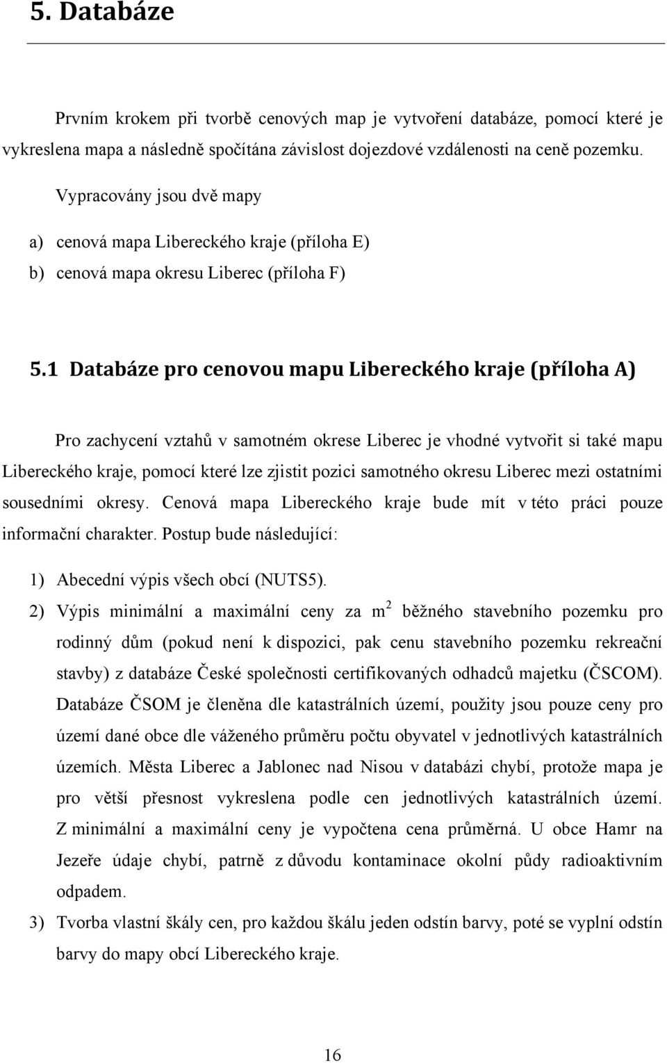 1 Databáze pro cenovou mapu Libereckého kraje (příloha A) Pro zachycení vztahů v samotném okrese Liberec je vhodné vytvořit si také mapu Libereckého kraje, pomocí které lze zjistit pozici samotného