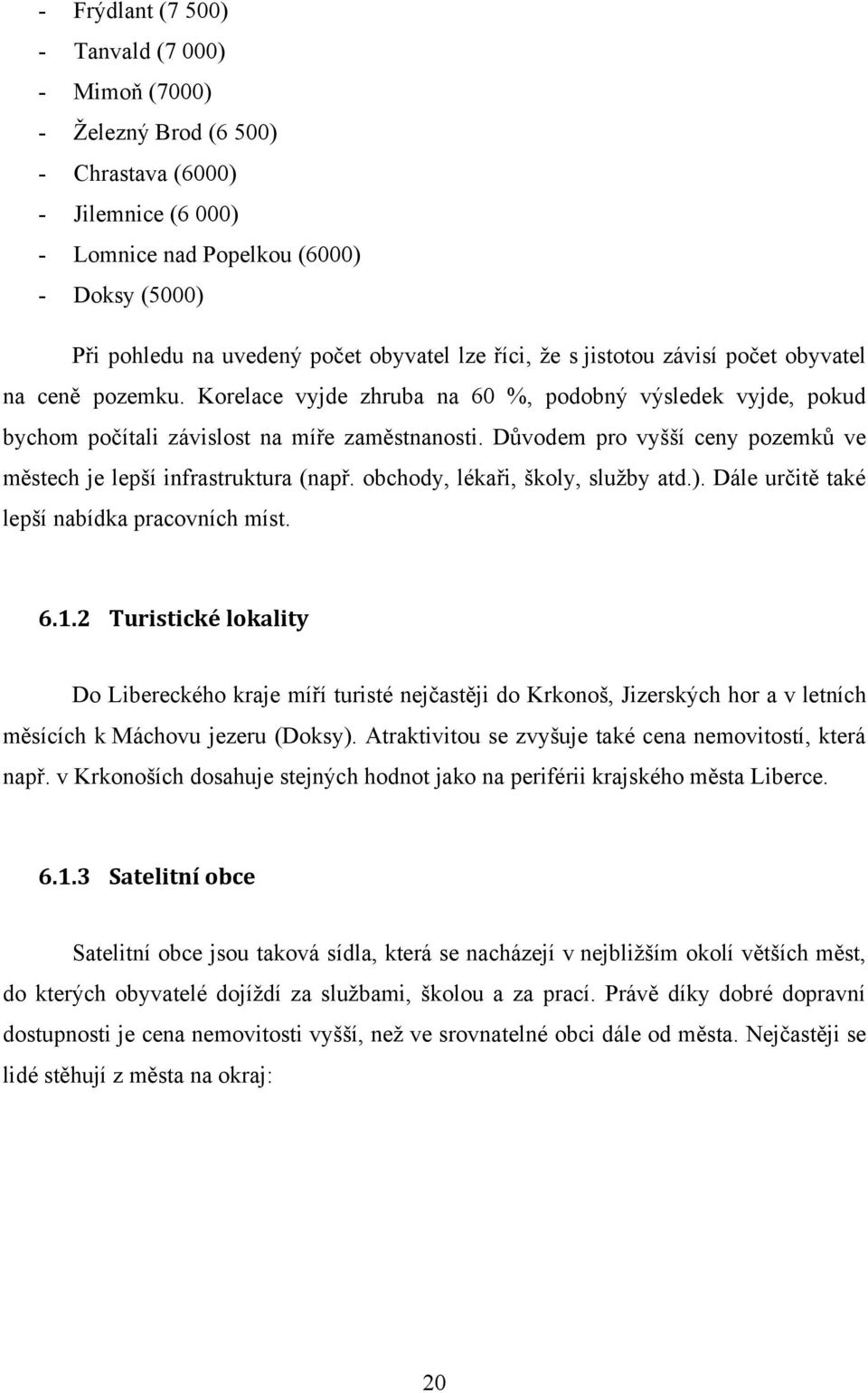 Důvodem pro vyšší ceny pozemků ve městech je lepší infrastruktura (např. obchody, lékaři, školy, sluţby atd.). Dále určitě také lepší nabídka pracovních míst. 6.1.