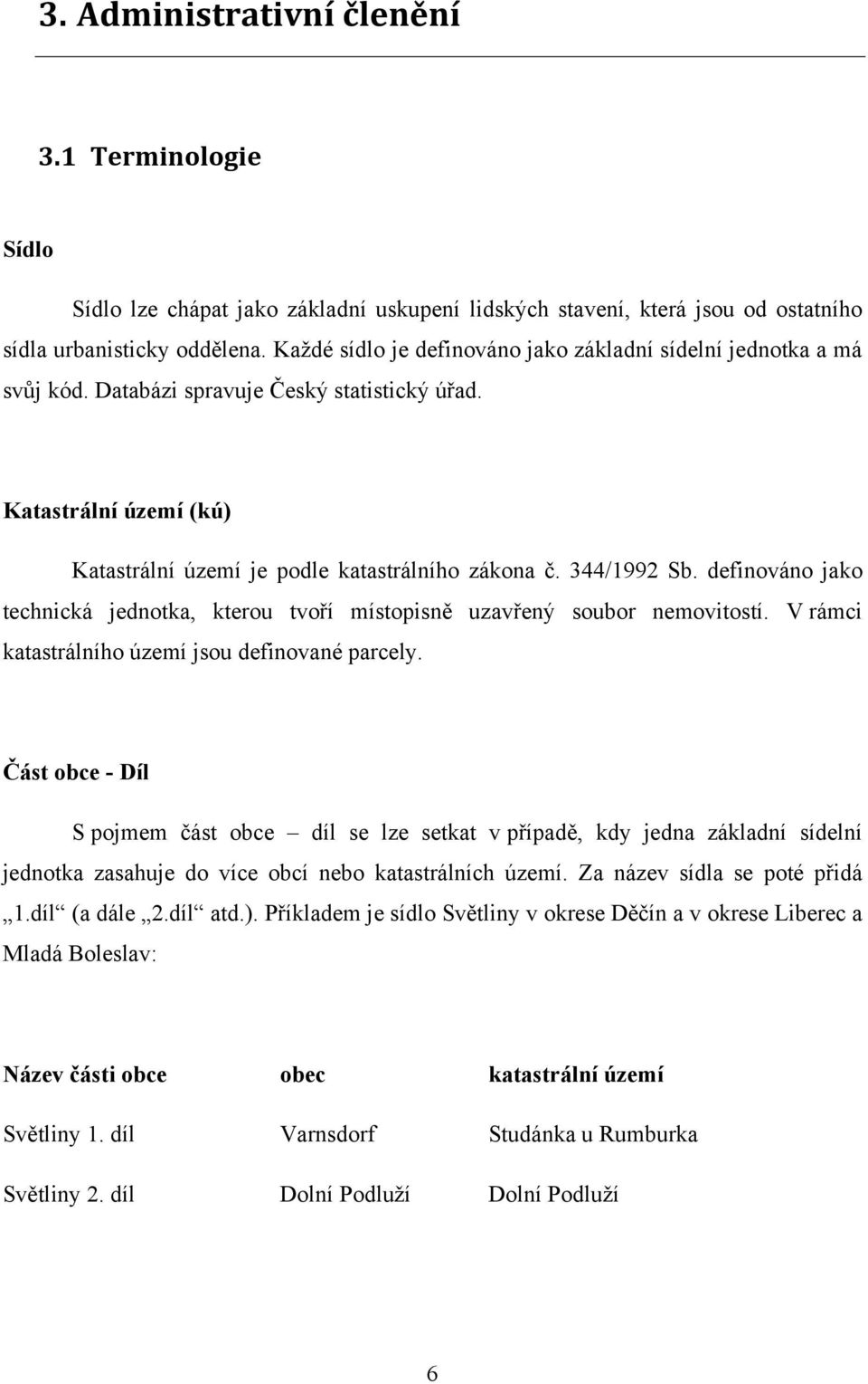 definováno jako technická jednotka, kterou tvoří místopisně uzavřený soubor nemovitostí. V rámci katastrálního území jsou definované parcely.