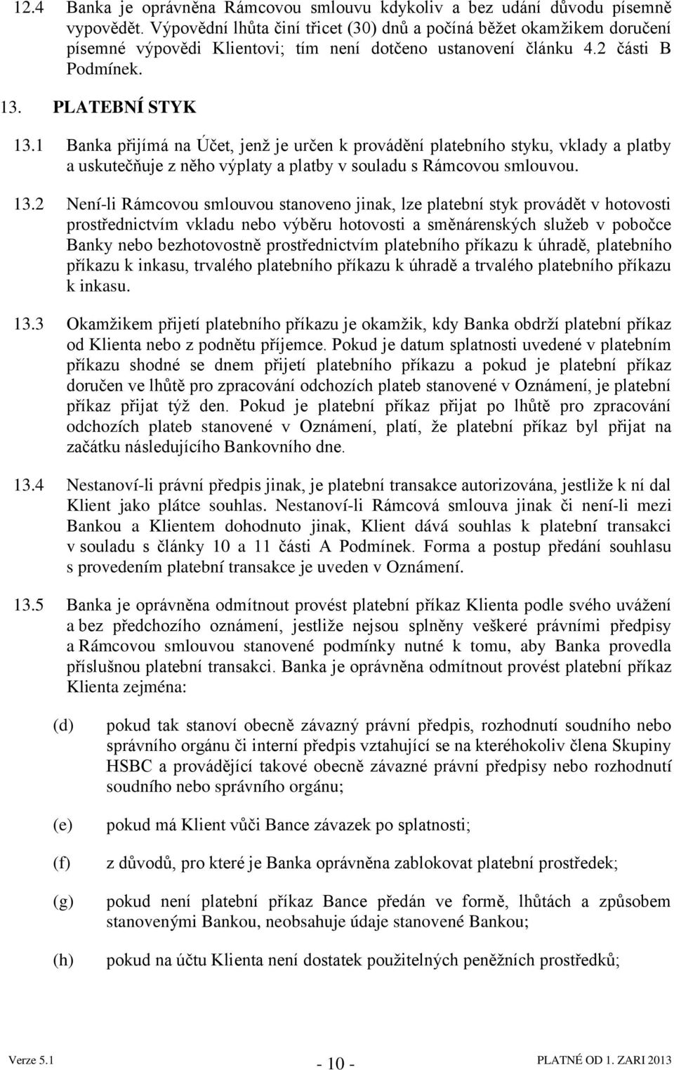 1 Banka přijímá na Účet, jenţ je určen k provádění platebního styku, vklady a platby a uskutečňuje z něho výplaty a platby v souladu s Rámcovou smlouvou. 13.