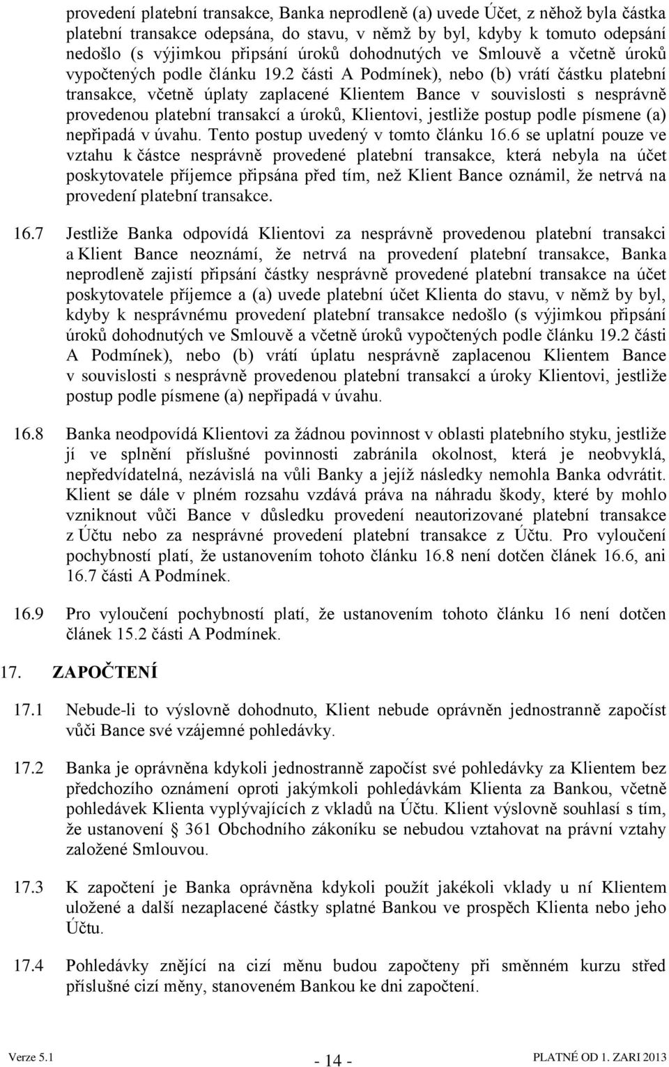 2 části A Podmínek), nebo (b) vrátí částku platební transakce, včetně úplaty zaplacené Klientem Bance v souvislosti s nesprávně provedenou platební transakcí a úroků, Klientovi, jestliţe postup podle