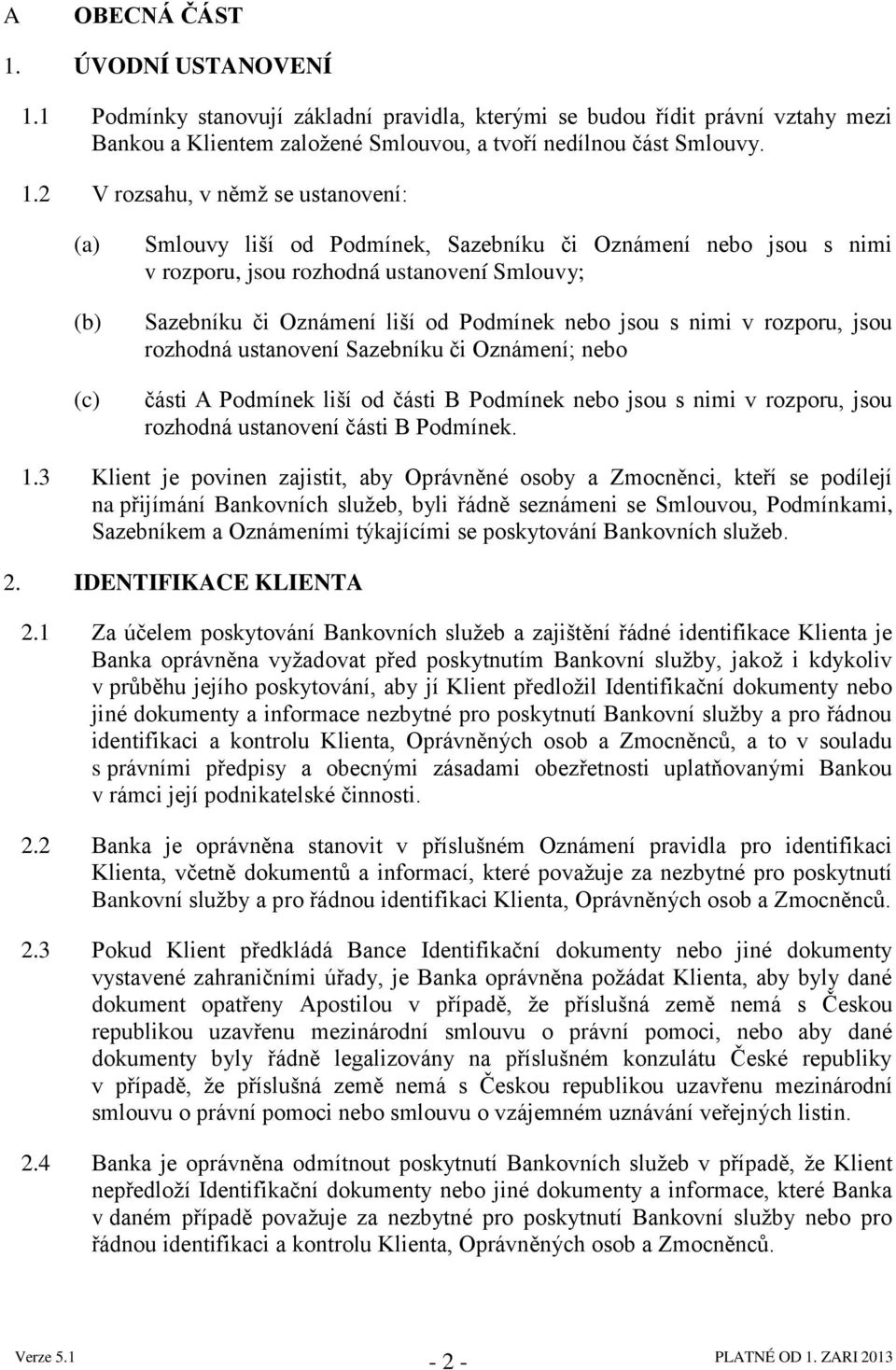 1 Podmínky stanovují základní pravidla, kterými se budou řídit právní vztahy mezi Bankou a Klientem zaloţené Smlouvou, a tvoří nedílnou část Smlouvy. 1.