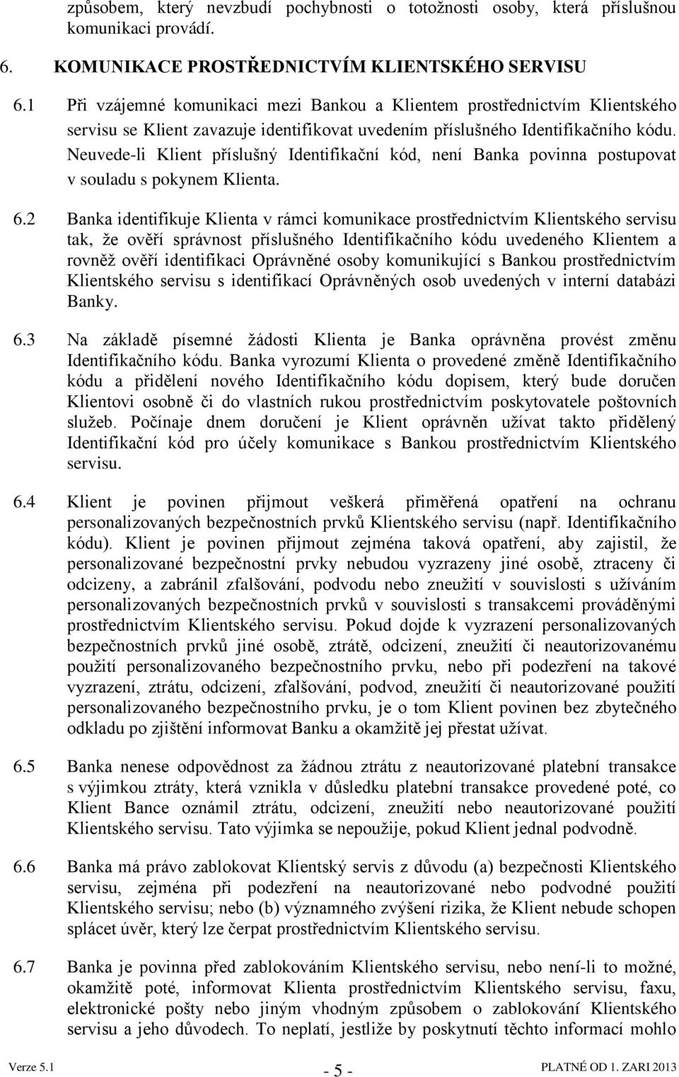 Neuvede-li Klient příslušný Identifikační kód, není Banka povinna postupovat v souladu s pokynem Klienta. 6.