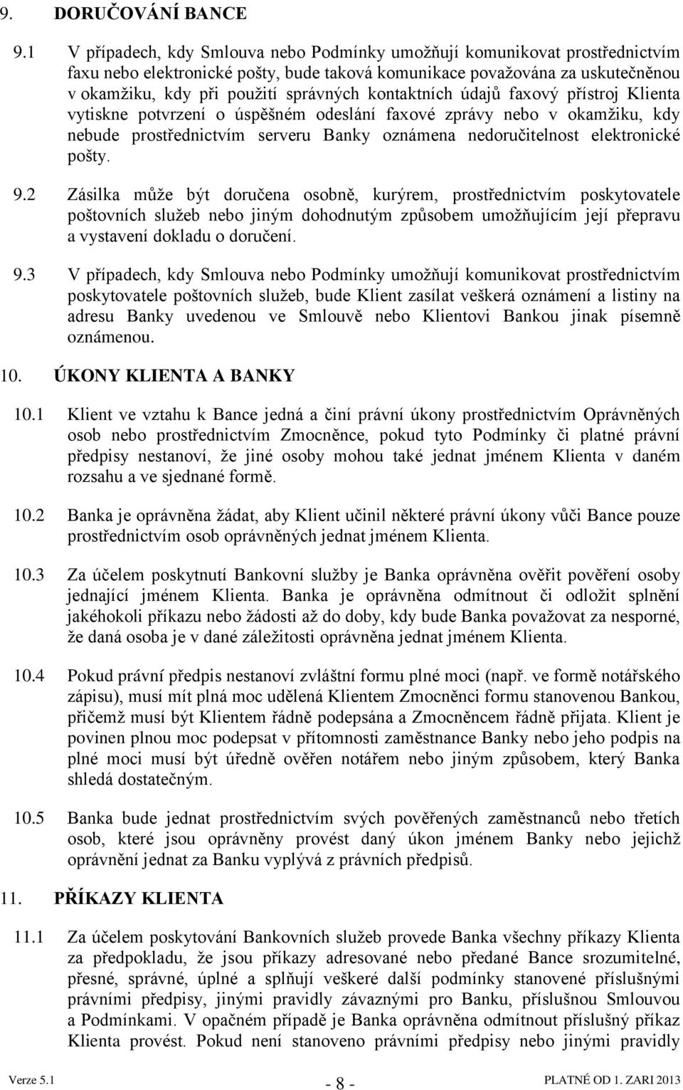 kontaktních údajů faxový přístroj Klienta vytiskne potvrzení o úspěšném odeslání faxové zprávy nebo v okamţiku, kdy nebude prostřednictvím serveru Banky oznámena nedoručitelnost elektronické pošty. 9.