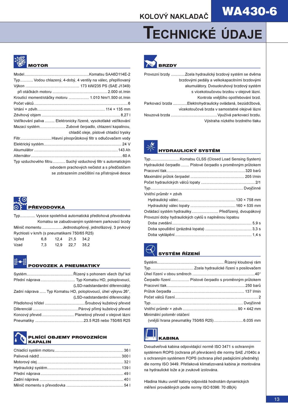 .. Elektronicky řízené, vysokotlaké vstřikování Mazací systém... Zubové čerpadlo, chlazení kapalinou, chladič oleje, pístové chladicí trysky Filtr.