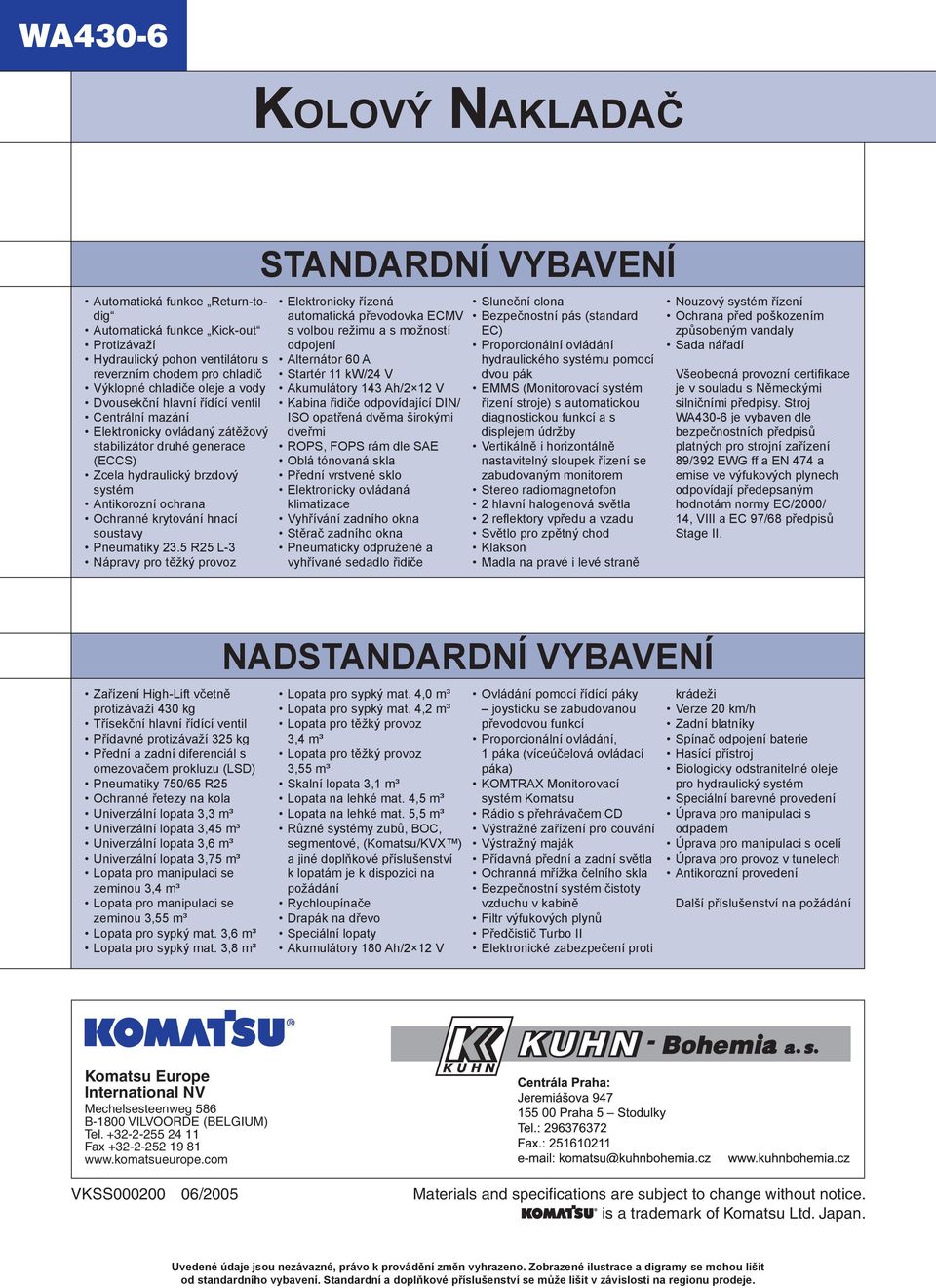 5 R25 L-3 Nápravy pro těžký provoz STANDARDNÍ VYBAVENÍ Elektronicky řízená automatická převodovka ECMV s volbou režimu a s možností odpojení Alternátor 60 A Startér 11 kw/24 V Akumulátory 143 Ah/2 12