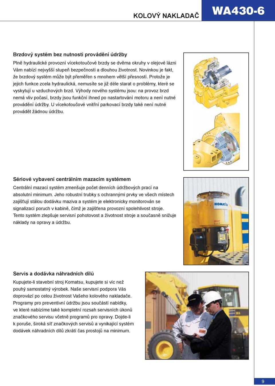 Protože je jejich funkce zcela hydraulická, nemusíte se již déle starat o problémy, které se vyskytují u vzduchových brzd.