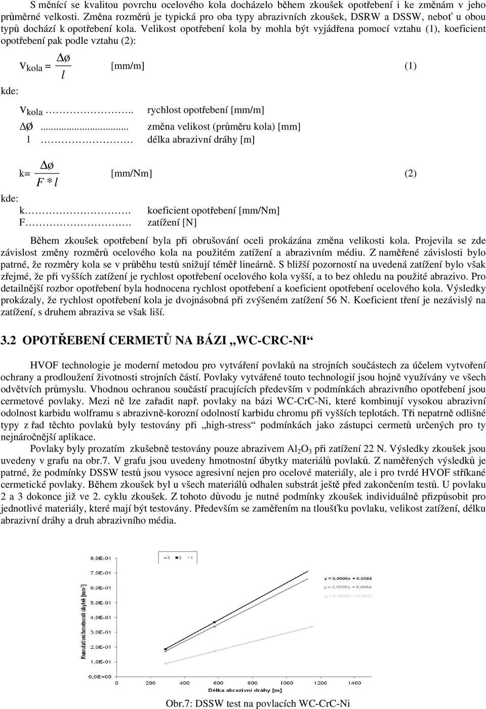 Velikost opotřebení kola by mohla být vyjádřena pomocí vztahu (1), koeficient opotřebení pak podle vztahu (2): ø v kola = l [mm/m] (1) kde: v kola.. rychlost opotřebení [mm/m] ø.