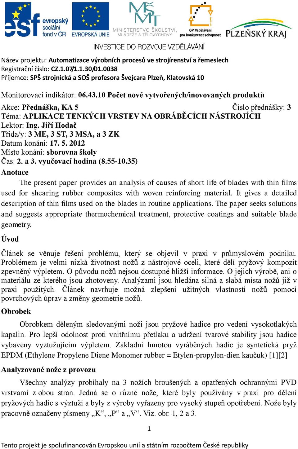 35) Anotace The present paper provides an analysis of causes of short life of blades with thin films used for shearing rubber composites with woven reinforcing material.