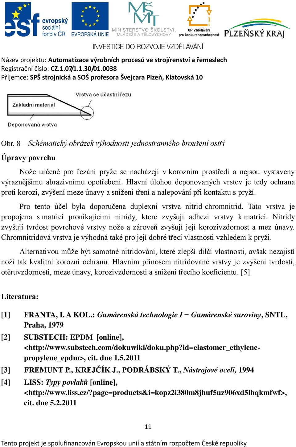 Pro tento účel byla doporučena duplexní vrstva nitrid-chromnitrid. Tato vrstva je propojena s matricí pronikajícími nitridy, které zvyšují adhezi vrstvy k matrici.