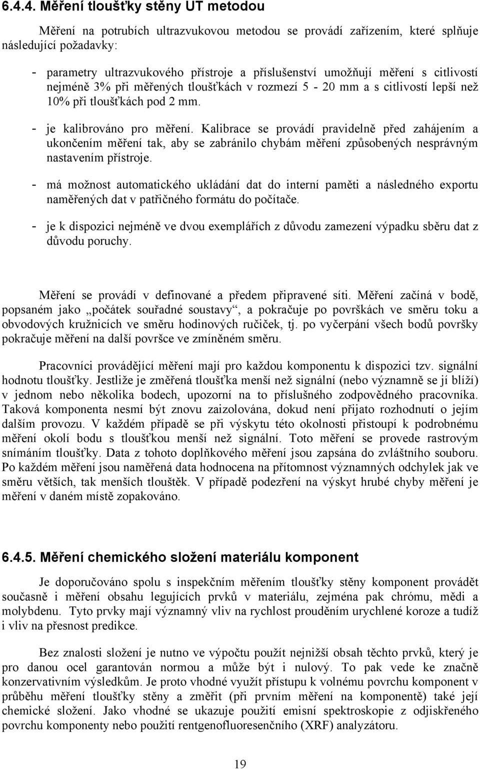 Kalibrace se provádí pravidelně před zahájením a ukončením měření tak, aby se zabránilo chybám měření způsobených nesprávným nastavením přístroje.