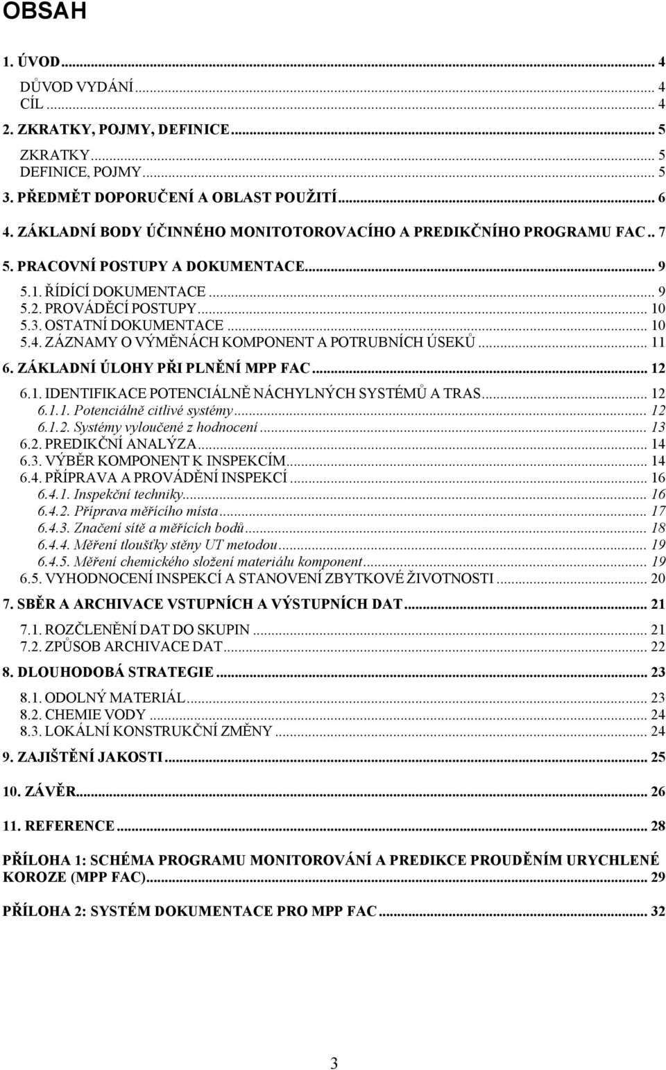 ZÁZNAMY O VÝMĚNÁCH KOMPONENT A POTRUBNÍCH ÚSEKŮ... 11 6. ZÁKLADNÍ ÚLOHY PŘI PLNĚNÍ MPP FAC... 12 6.1. IDENTIFIKACE POTENCIÁLNĚ NÁCHYLNÝCH SYSTÉMŮ A TRAS... 12 6.1.1. Potenciálně citlivé systémy...12 6.1.2. Systémy vyloučené z hodnocení.