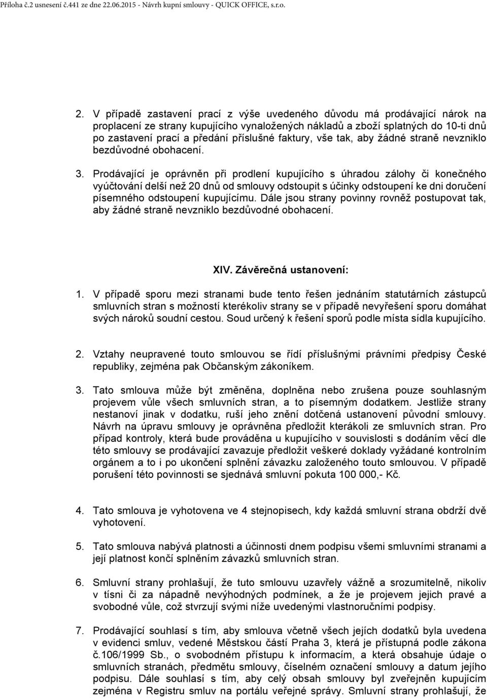 V případě zastavení prací z výše uvedeného důvodu má prodávající nárok na proplacení ze strany kupujícího vynaložených nákladů a zboží splatných do 10-ti dnů po zastavení prací a předání příslušné