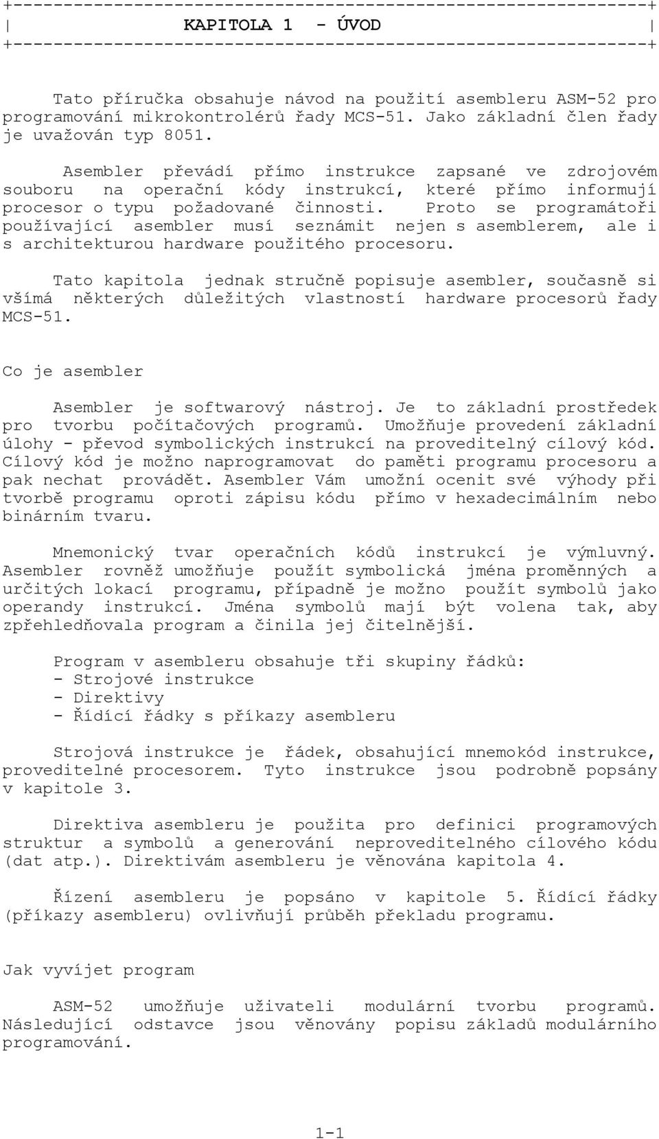 Asembler převádí přímo instrukce zapsané ve zdrojovém souboru na operační kódy instrukcí, které přímo informují procesor o typu požadované činnosti.