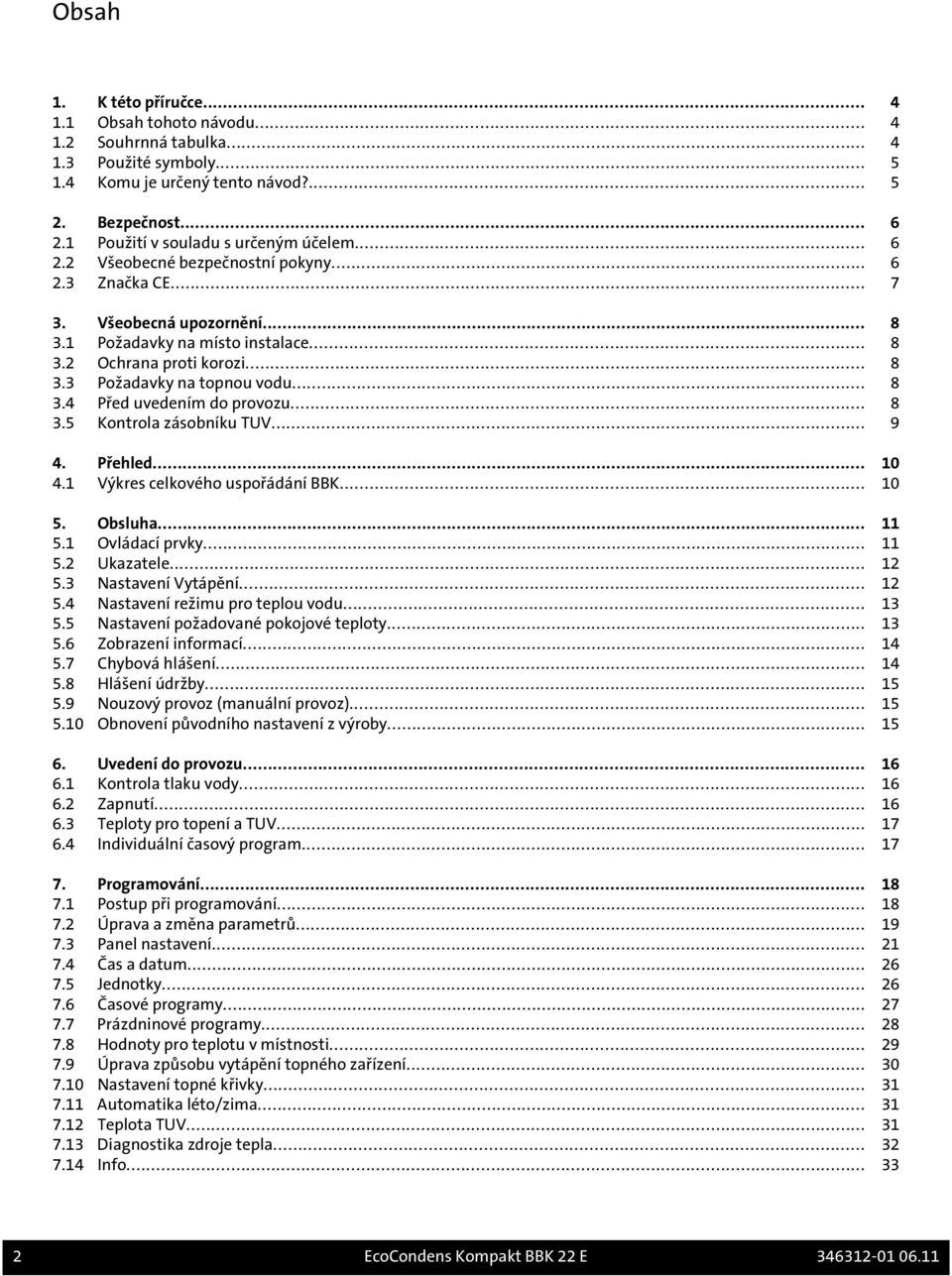 .. 8 3.4 Před uvedením do provozu... 8 3.5 Kontrola zásobníku TUV... 9 4. Přehled... 10 4.1 Výkres celkového uspořádání BBK... 10 5. Obsluha... 11 5.1 Ovládací prvky... 11 5.2 Ukazatele... 12 5.