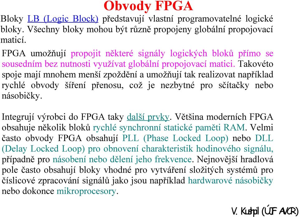 Takovéto spoje mají mnohem menší zpoždění a umožňují tak realizovat například rychlé obvody šíření přenosu, což je nezbytné pro sčítačky nebo násobičky. Integrují výrobci do FPGA taky další prvky.