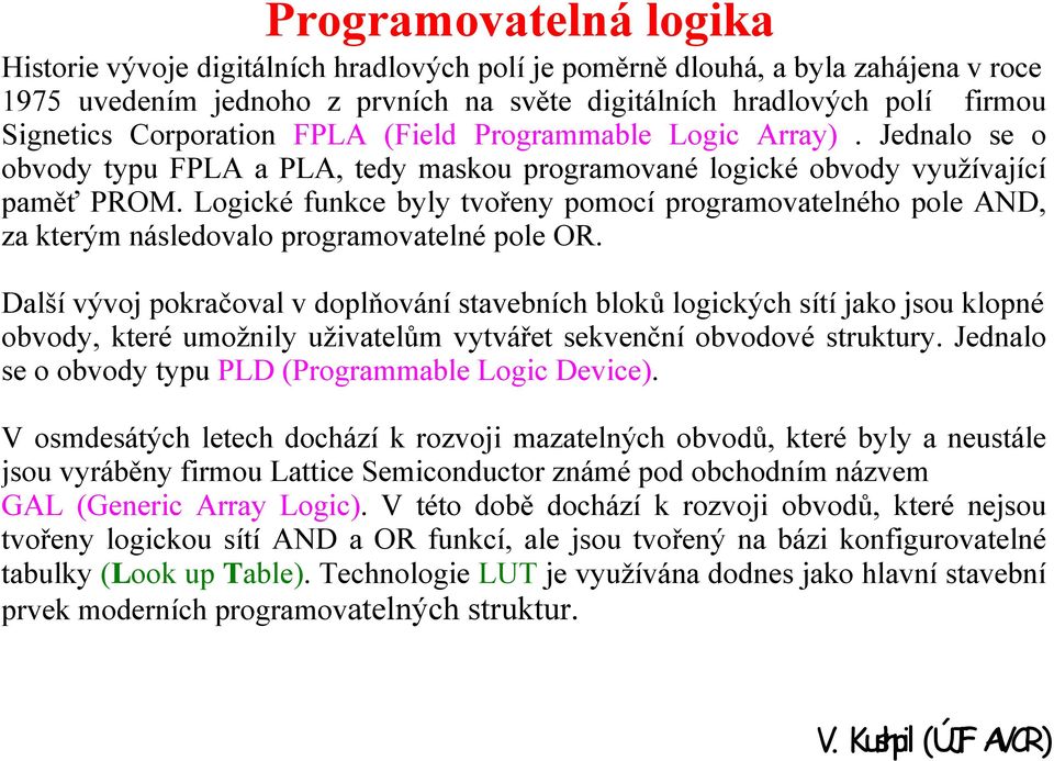 Logické funkce byly tvořeny pomocí programovatelného pole AND, za kterým následovalo programovatelné pole OR.