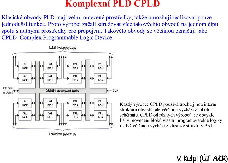 Takovéto obvody se většinou označují jako CPLD Complex Programmable Logic Device.