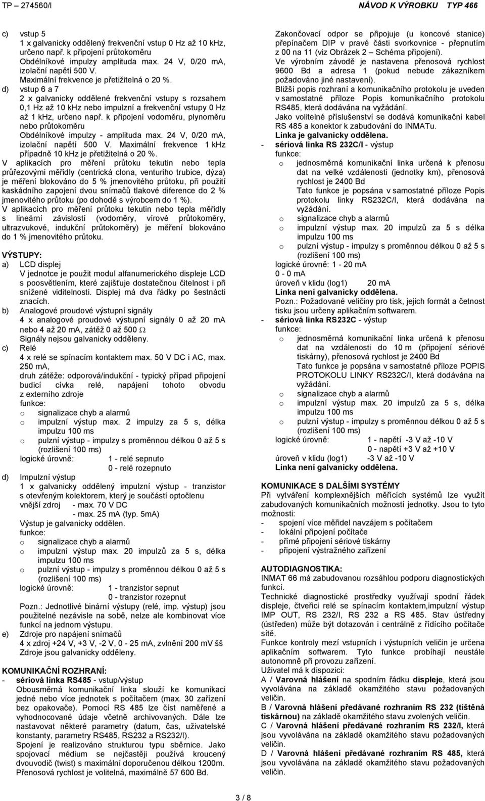 k připjení vdměru, plynměru neb průtkměru Obdélníkvé impulzy - amplituda max. 24 V, 0/20 ma, izlační napětí 500 V. Maximální frekvence 1 khz případně 10 khz je přetižitelná 20 %.