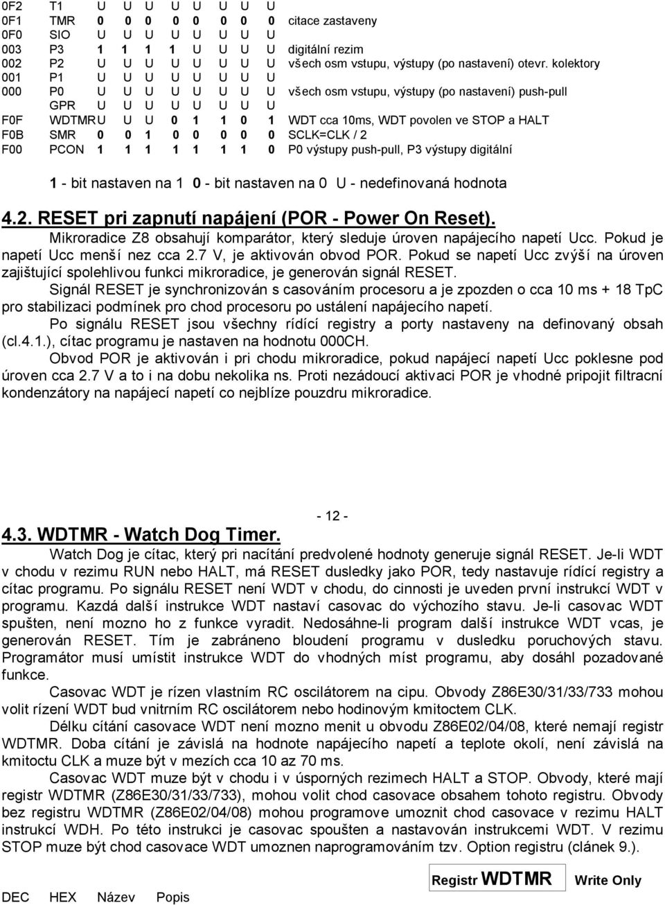 SMR 0 0 1 0 0 0 0 0 SCLK=CLK / 2 F00 PCON 1 1 1 1 1 1 1 0 P0 výstupy push-pull, P3 výstupy digitální 1 - bit nastaven na 1 0 - bit nastaven na 0 U - nedefinovaná hodnota 4.2. RESET pri zapnutí napájení (POR - Power On Reset).