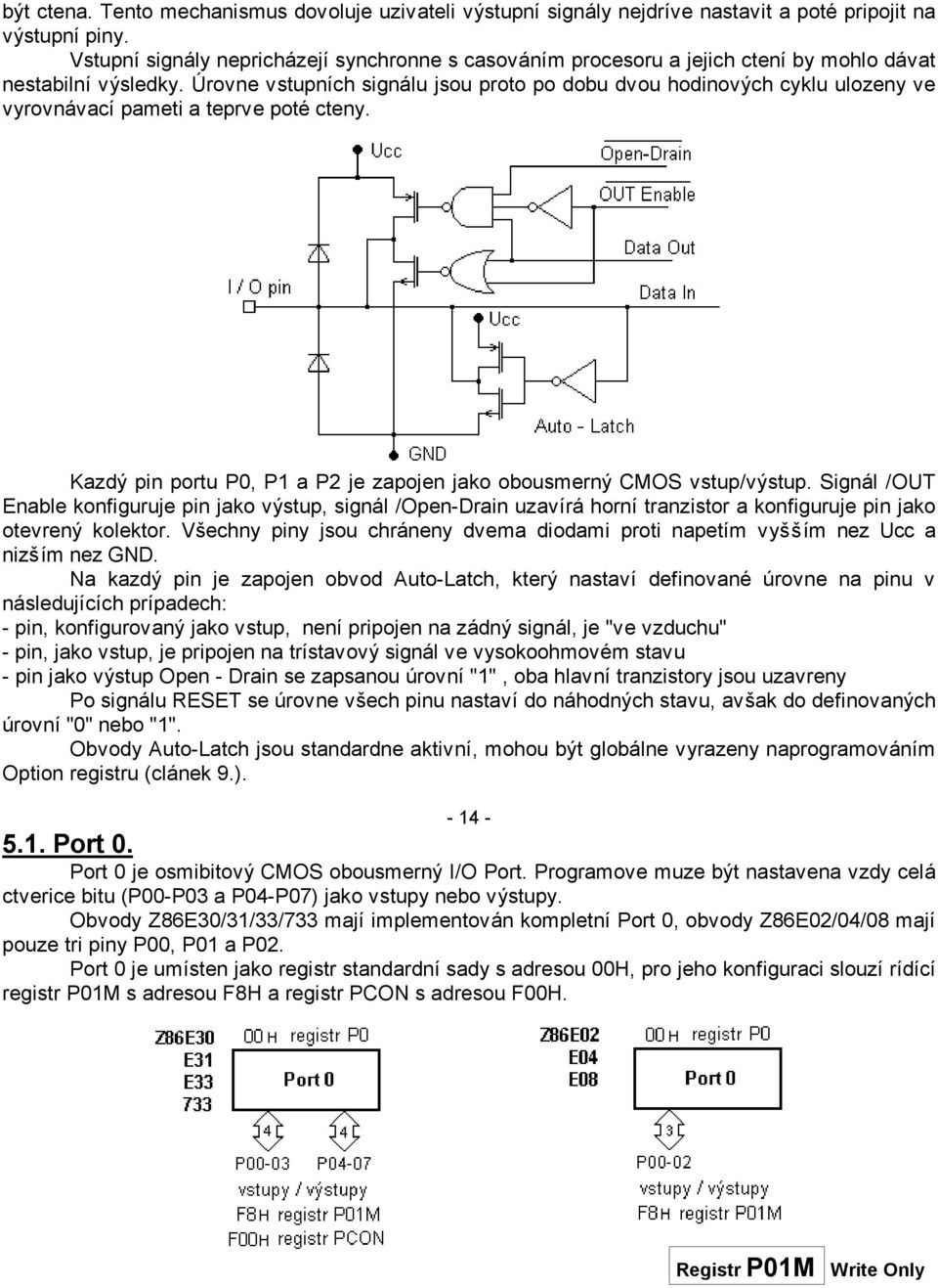 Úrovne vstupních signálu jsou proto po dobu dvou hodinových cyklu ulozeny ve vyrovnávací pameti a teprve poté cteny. Kazdý pin portu P0, P1 a P2 je zapojen jako obousmerný CMOS vstup/výstup.