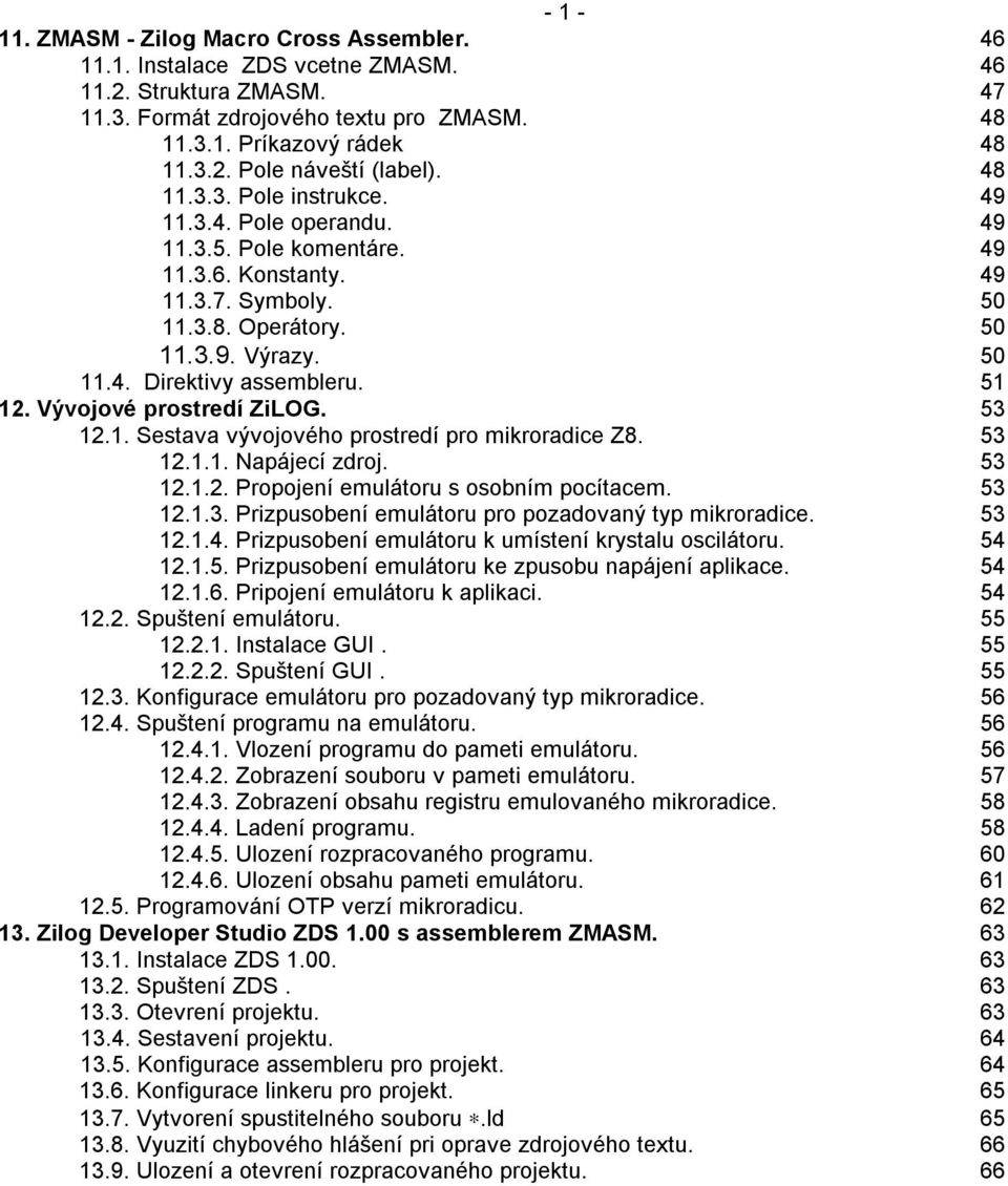 Vývojové prostredí ZiLOG. 53 12.1. Sestava vývojového prostredí pro mikroradice Z8. 53 12.1.1. Napájecí zdroj. 53 12.1.2. Propojení emulátoru s osobním pocítacem. 53 12.1.3. Prizpusobení emulátoru pro pozadovaný typ mikroradice.