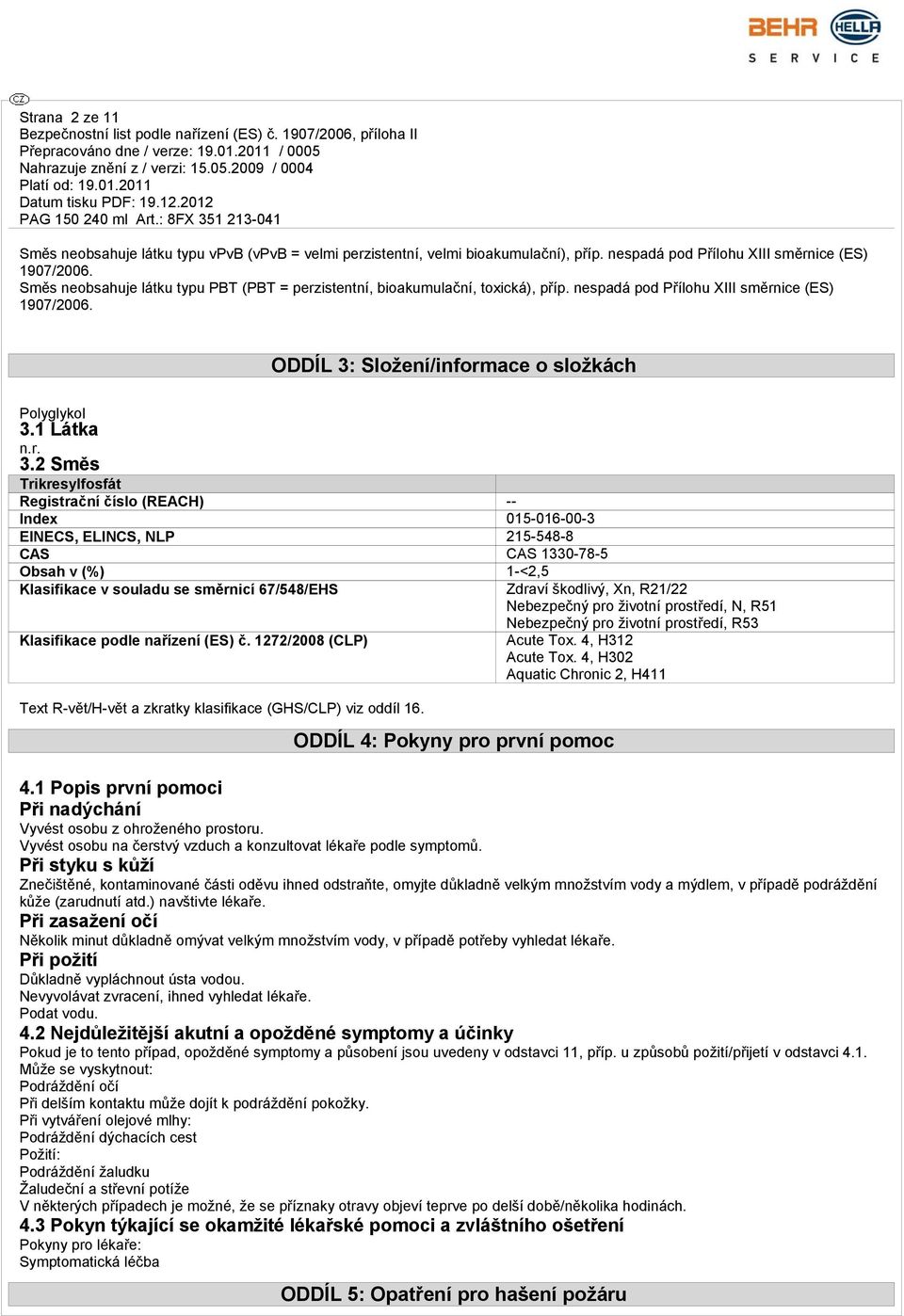 2 Směs Trikresylfosfát Registrační číslo (REACH) -- Index 015-016-00-3 EINECS, ELINCS, NLP 215-548-8 CAS CAS 1330-78-5 Obsah v (%) 1-<2,5 Klasifikace v souladu se směrnicí 67/548/EHS Zdraví škodlivý,