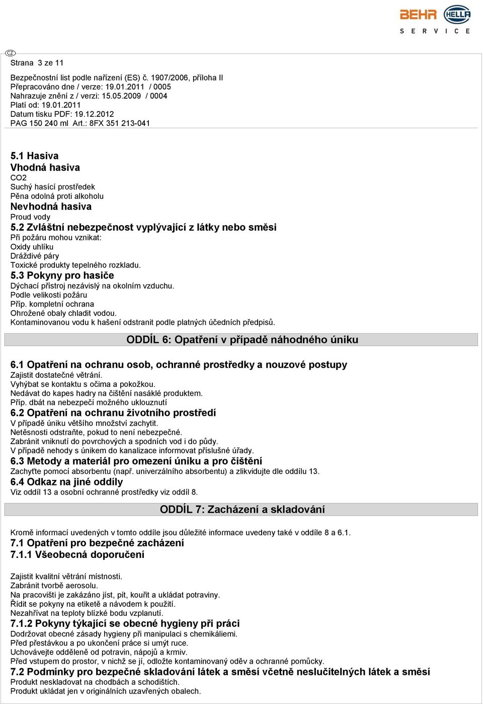 3 Pokyny pro hasiče Dýchací přístroj nezávislý na okolním vzduchu. Podle velikosti požáru Příp. kompletní ochrana Ohrožené obaly chladit vodou.