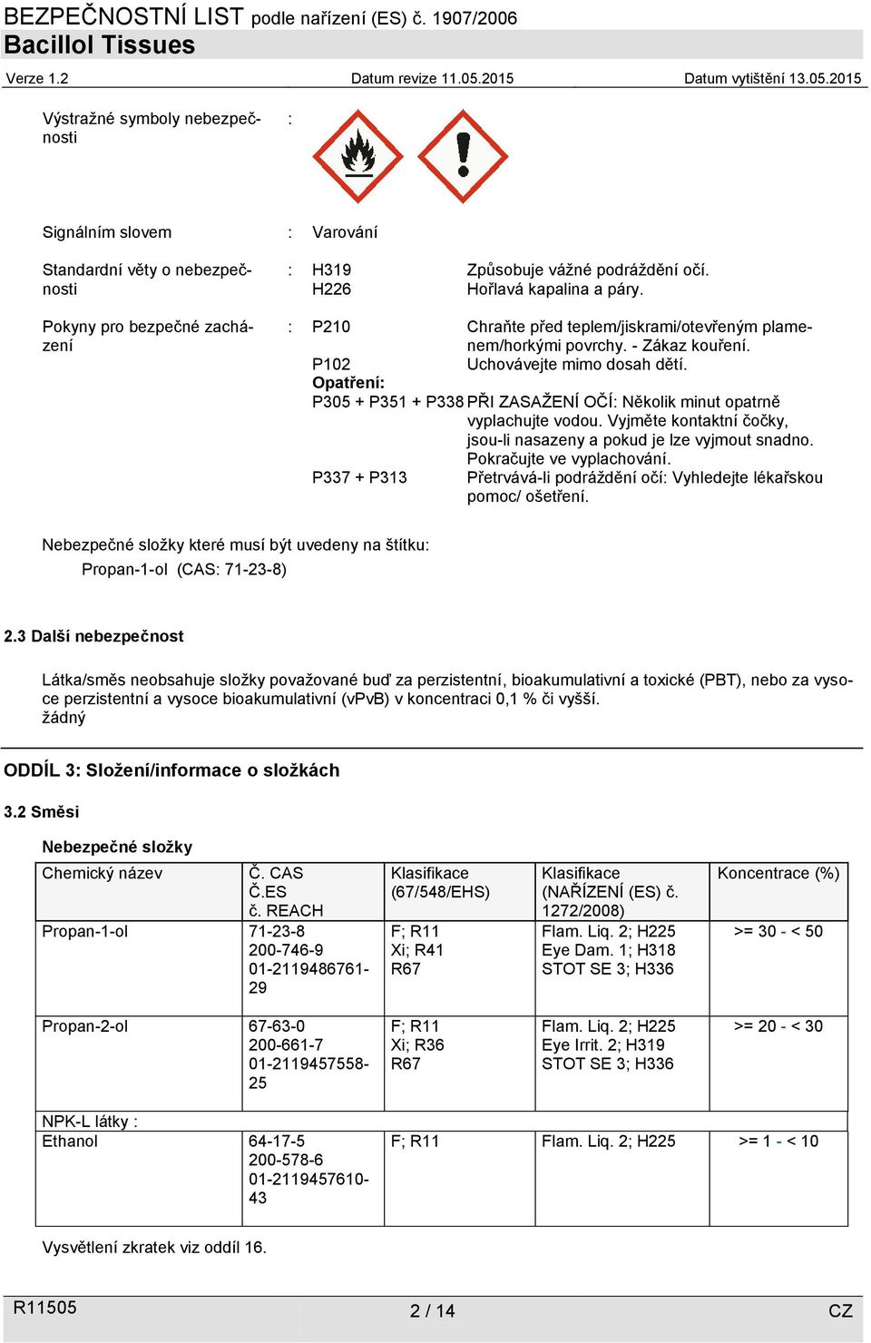 Opatření: P305 + P351 + P338 PŘI ZASAŽENÍ OČÍ: Několik minut opatrně vyplachujte vodou. Vyjměte kontaktní čočky, jsou-li nasazeny a pokud je lze vyjmout snadno. Pokračujte ve vyplachování.