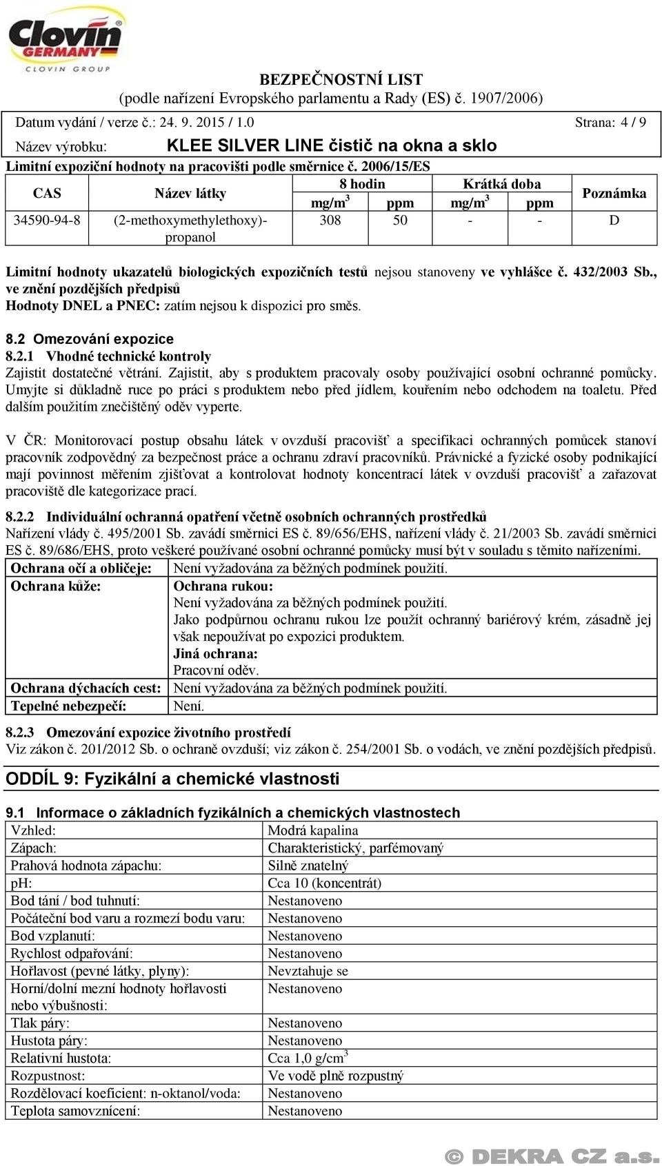 stanoveny ve vyhlášce č. 432/2003 Sb., ve znění pozdějších předpisů Hodnoty DNEL a PNEC: zatím nejsou k dispozici pro směs. 8.2 Omezování expozice 8.2.1 Vhodné technické kontroly Zajistit dostatečné větrání.