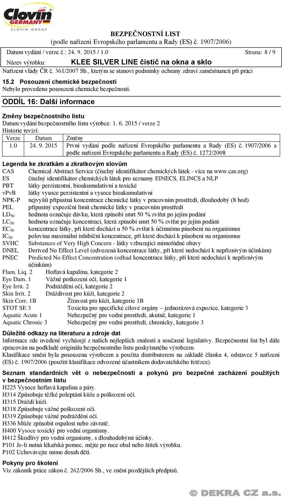 2015 / verze 2 Historie revizí: Verze Datum Změny 1.0 24. 9. 2015 První vydání podle nařízení Evropského parlamentu a Rady (ES) č. 1907/2006 a podle nařízení Evropského parlamentu a Rady (ES) č.