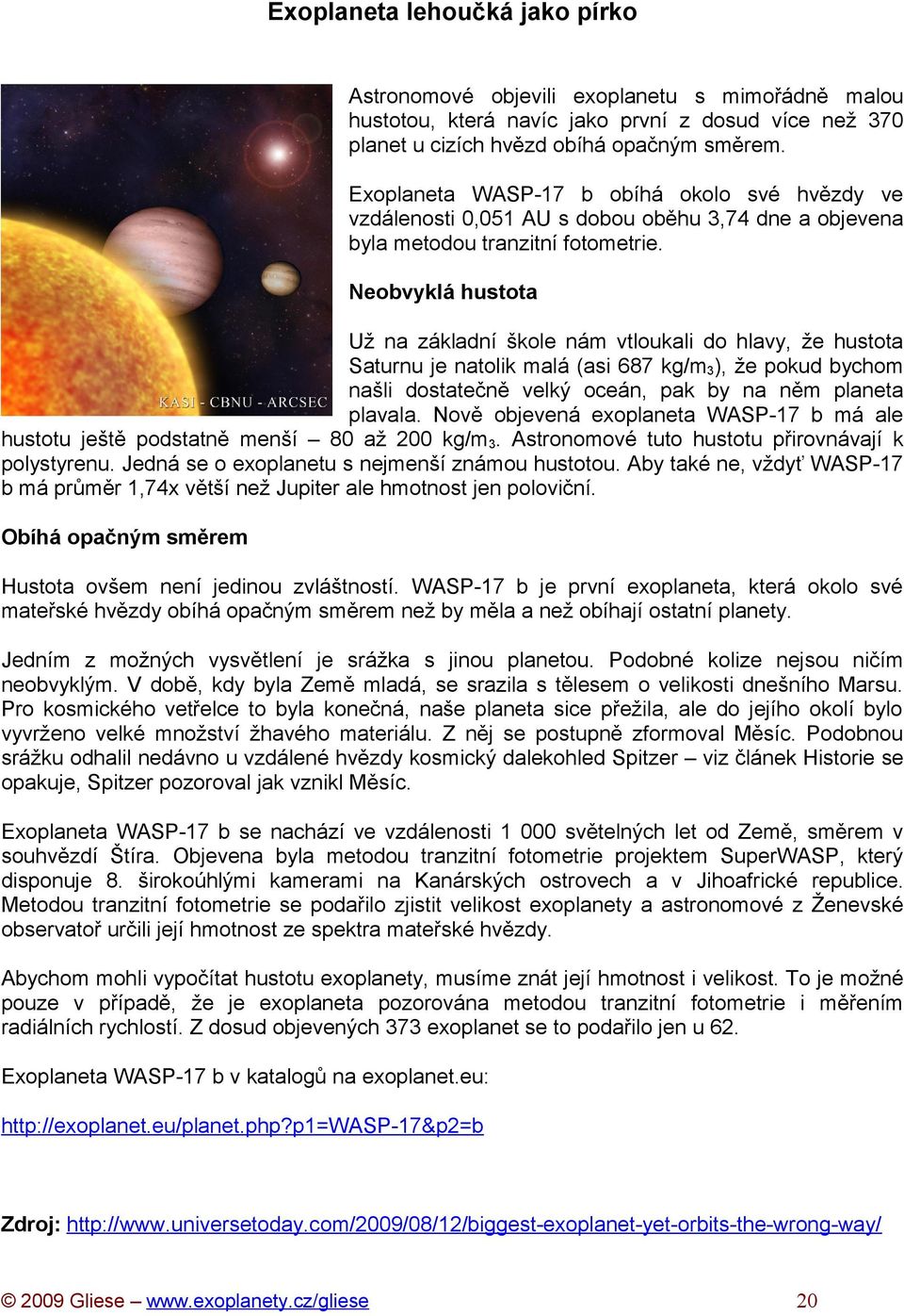 Neobvyklá hustota Už na základní škole nám vtloukali do hlavy, že hustota Saturnu je natolik malá (asi 687 kg/m3), že pokud bychom našli dostatečně velký oceán, pak by na něm planeta plavala.