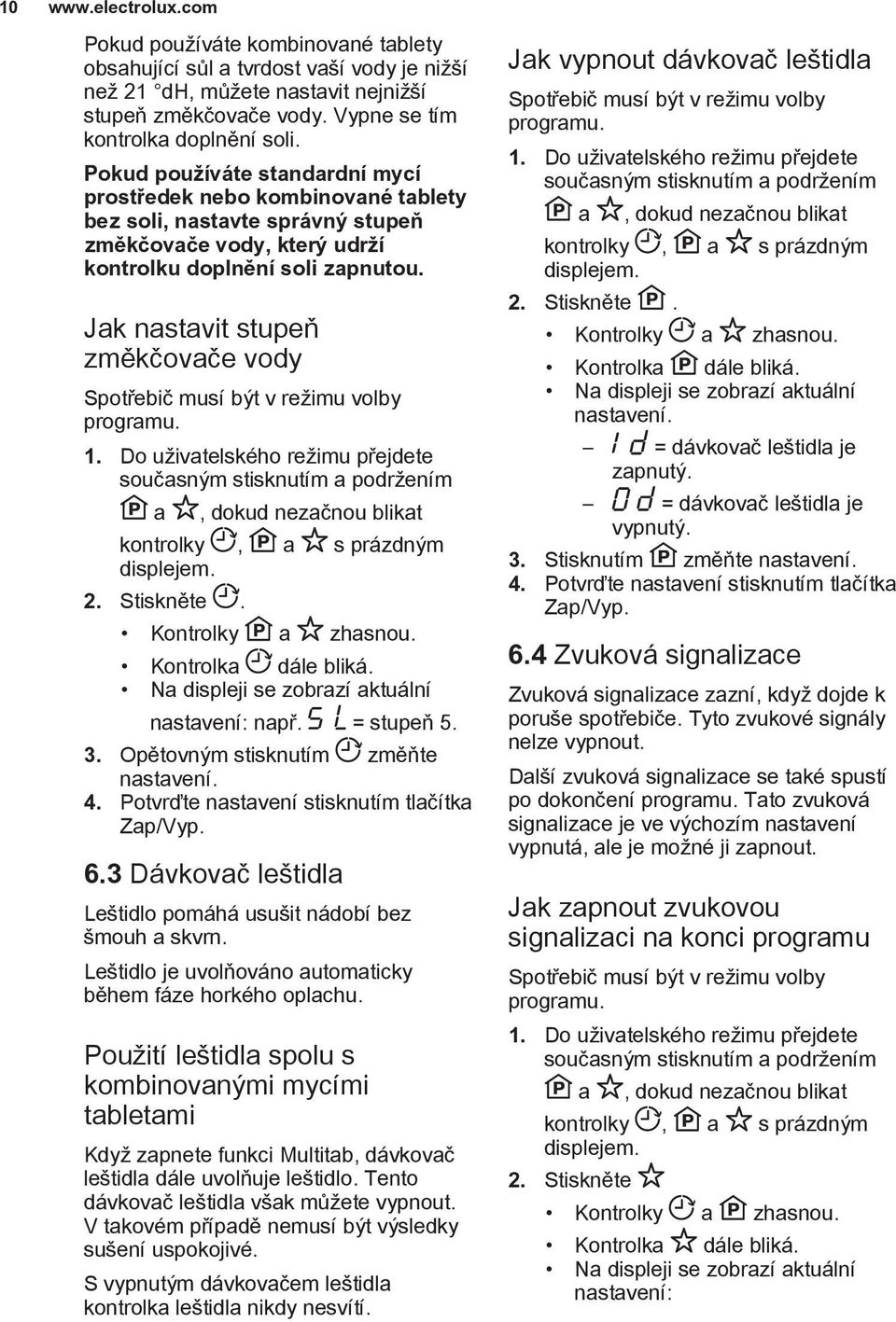 Jak nastavit stupeň změkčovače vody Spotřebič musí být v režimu volby programu. 1.