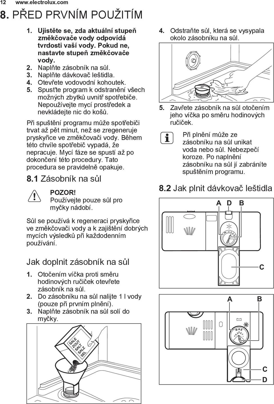 Při spuštění programu může spotřebiči trvat až pět minut, než se zregeneruje pryskyřice ve změkčovači vody. Během této chvíle spotřebič vypadá, že nepracuje.