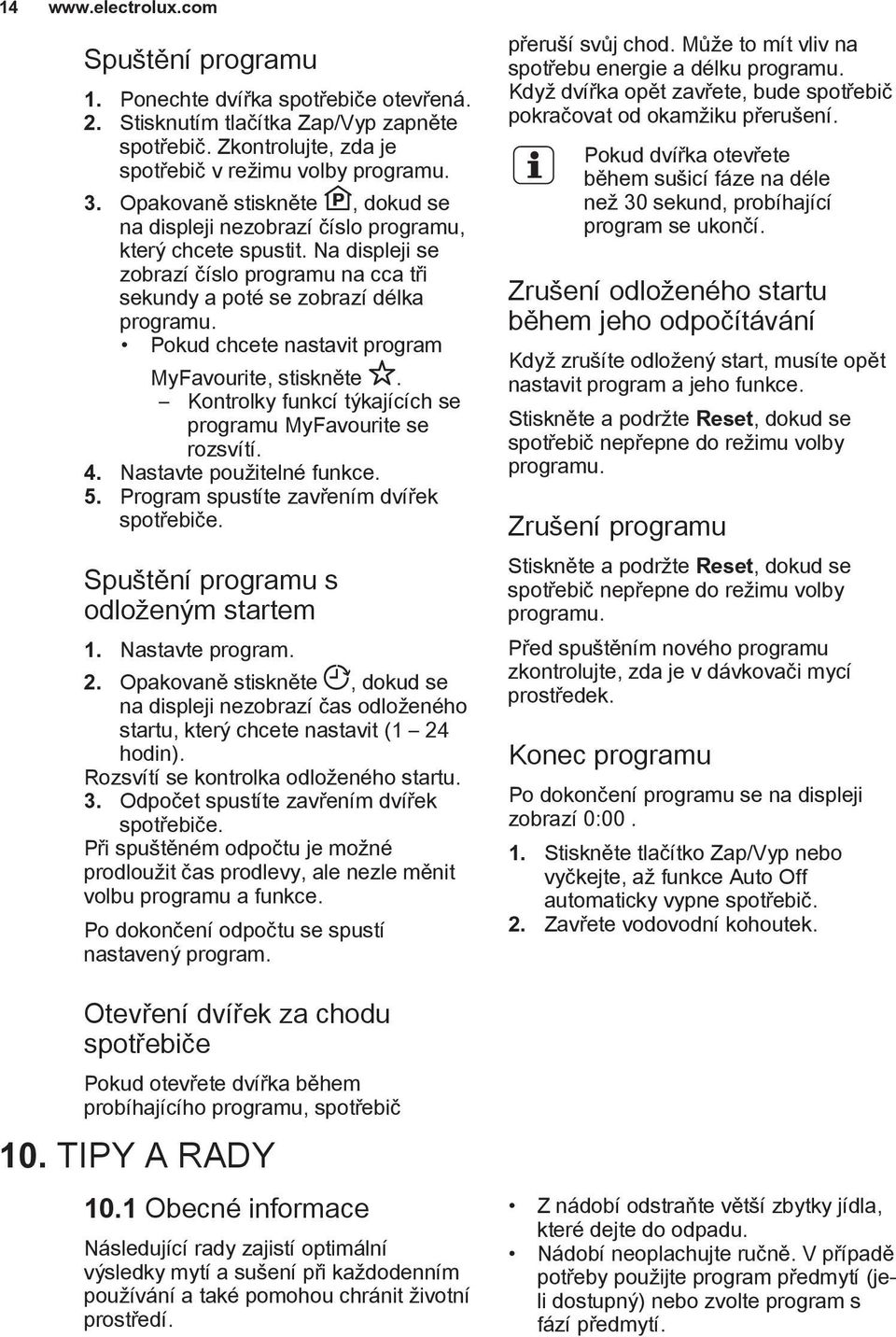 Pokud chcete nastavit program MyFavourite, stiskněte. Kontrolky funkcí týkajících se programu MyFavourite se rozsvítí. 4. Nastavte použitelné funkce. 5. Program spustíte zavřením dvířek spotřebiče.